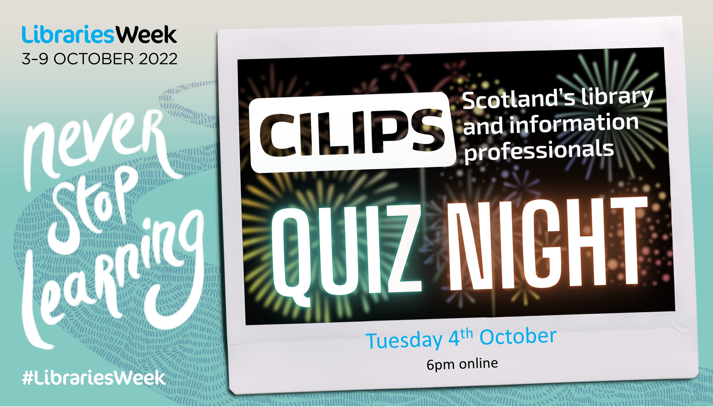 The CILIPS Libraries Week Quiz Night logo, with fluorescent letters and text reading Tuesday 4th October, 6pm, online inside the Libraries Week 'Never stop learning' frame.