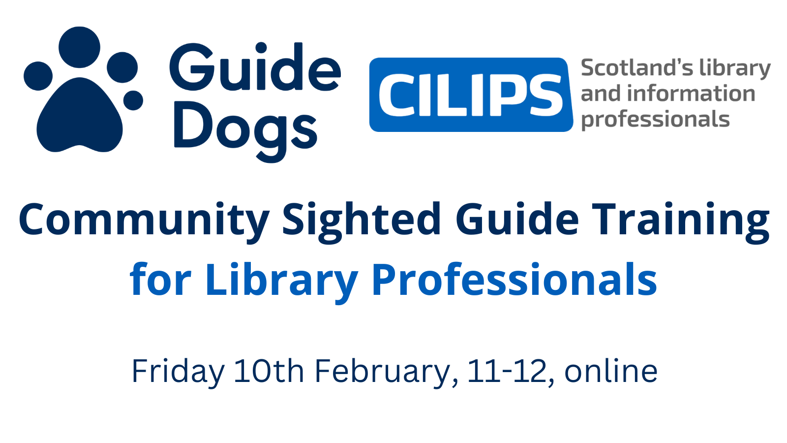 Guide Dogs x CILIPS Community Sighted Guide Training for Library Professionals. Friday 10th February, 10-11, online. With blue and navy text on a white background.