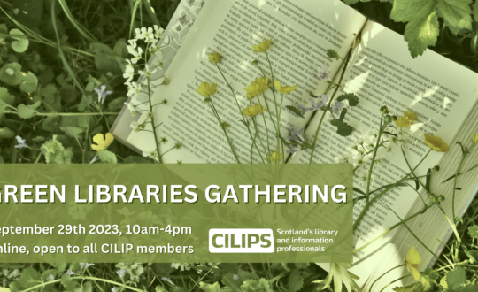 Green toned background image of book sitting among grass and wildflowers. Green rectangle with white text on top saying "Green Libraries Gathering, September 29th 2023, 10am-4pm. Online and free to all CILIP members. White CILIPS logo."