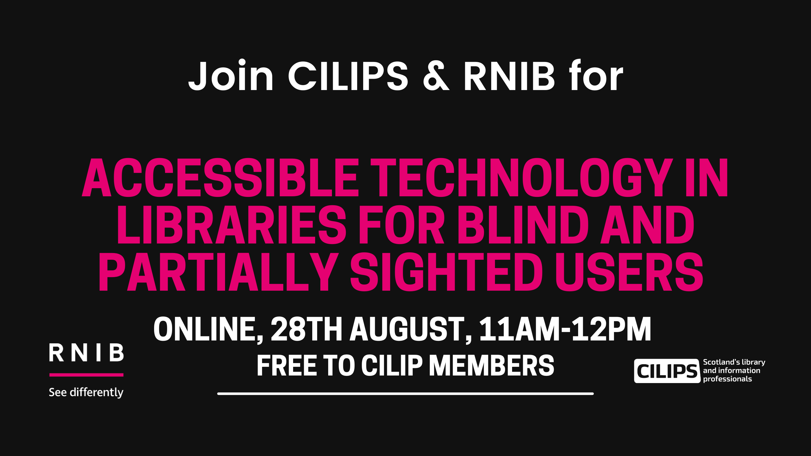 In white text, "Join CILIPS and RNIB for," and text continues in Pink, "Accessible Technology in Libraries for blind and partially sighted users." Text continues in white, Online, 28th of August, 11am-12pm, free to CILIP Members. RNIB and CILIPS logos on the bottom.
