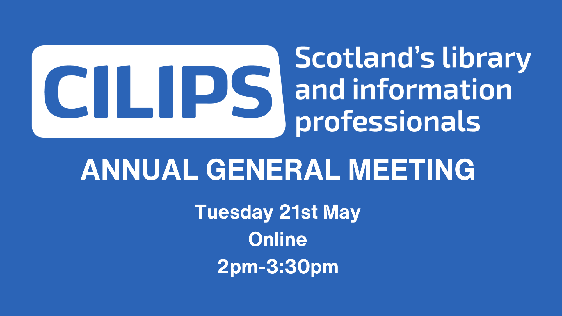 CILIPS Annual General Meeting, Tuesday 21st May, Online, 2pm-3:30pm.